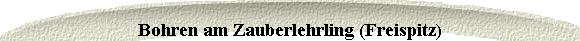  Bohren am Zauberlehrling (Freispitz) 